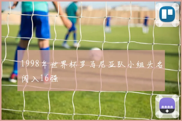 1998年世界杯罗马尼亚队小组头名闯入16强