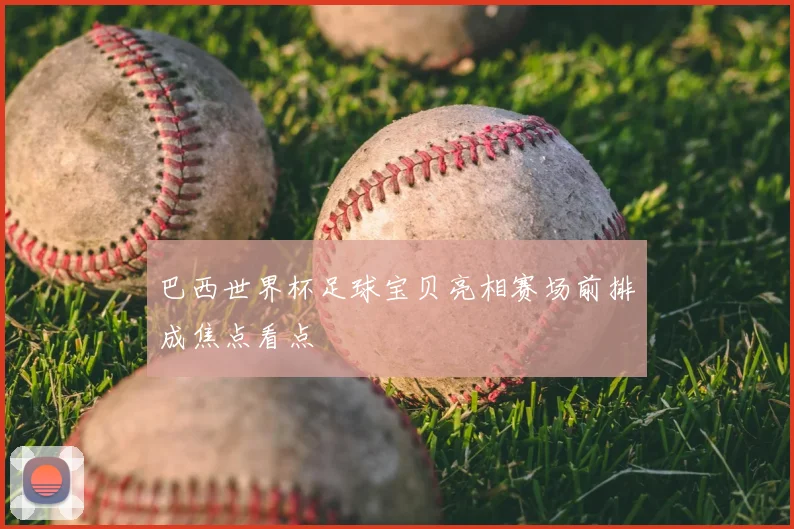 巴西世界杯足球宝贝亮相赛场前排成焦点看点