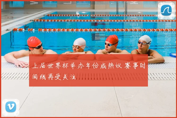 上届世界杯举办年份成热议 赛事时间线再受关注