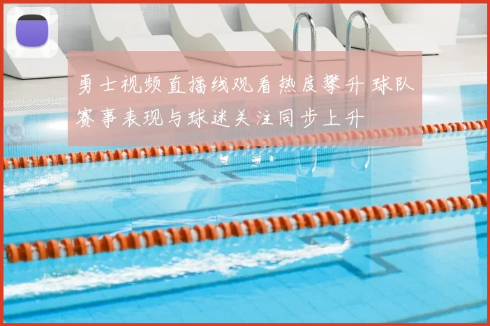 勇士视频直播线观看热度攀升 球队赛事表现与球迷关注同步上升