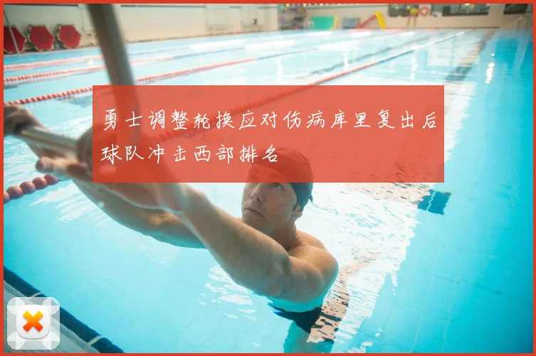 勇士调整轮换应对伤病库里复出后球队冲击西部排名