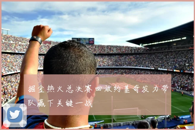 掘金热火总决赛回放约基奇发力带队赢下关键一战