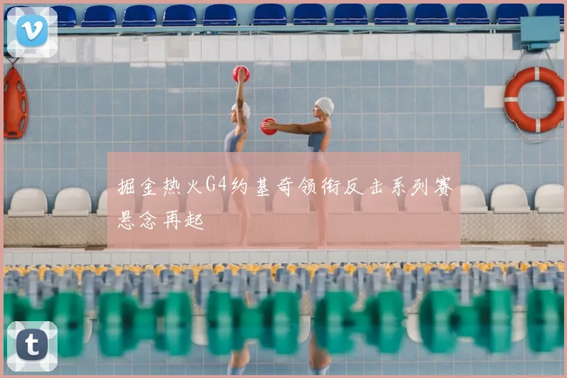 掘金热火G4约基奇领衔反击系列赛悬念再起