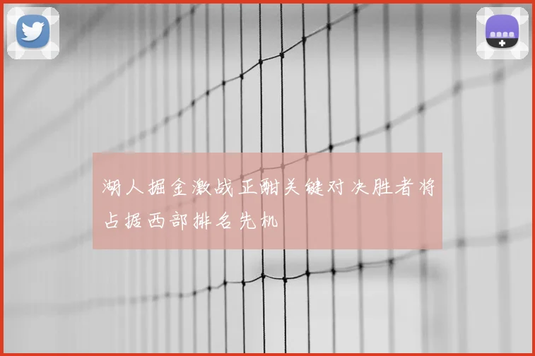 湖人掘金激战正酣关键对决胜者将占据西部排名先机