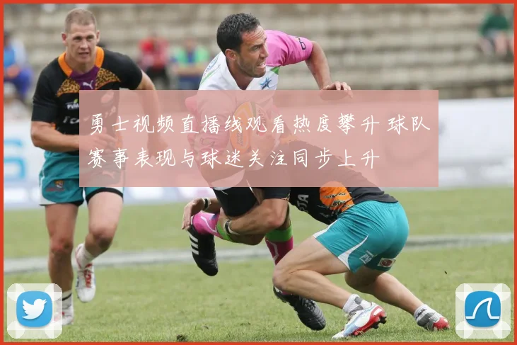 勇士视频直播线观看热度攀升 球队赛事表现与球迷关注同步上升